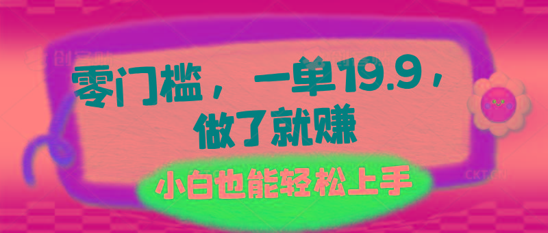 零门槛，一单19.9，做了就赚，小白也能轻松上手-搞个副业