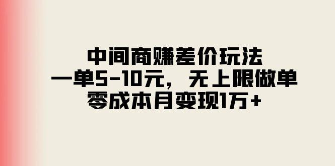 中间商赚差价玩法，一单5-10元，无上限做单，零成本月变现1万+-搞个副业
