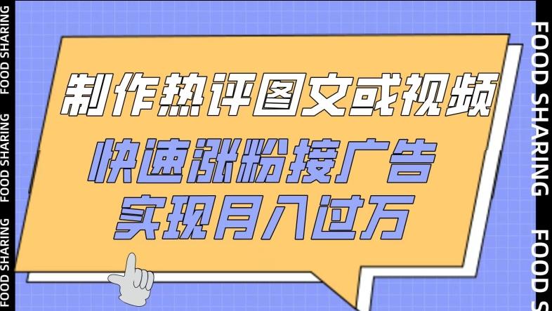 制作热评图文或视频，快速涨粉接广告，实现月入过万【揭秘】-搞个副业