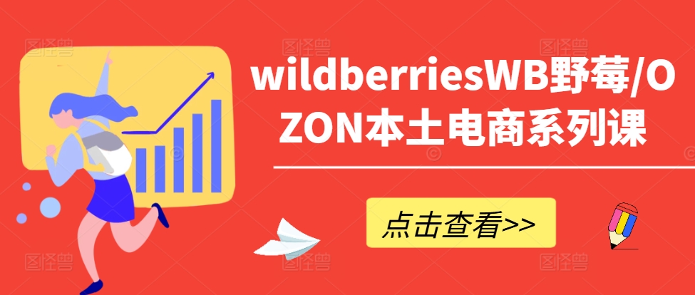 wildberriesWB野莓/OZON本土电商系列课，掌握WB产品优化，出单技巧和订单处理等-搞个副业