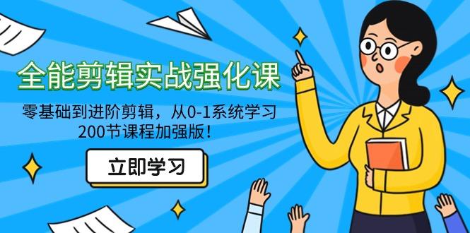 全能 剪辑实战强化课-零基础到进阶剪辑，从0-1系统学习，200节课程加强版！-搞个副业
