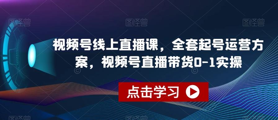 视频号线上直播课，全套起号运营方案，视频号直播带货0-1实操-搞个副业