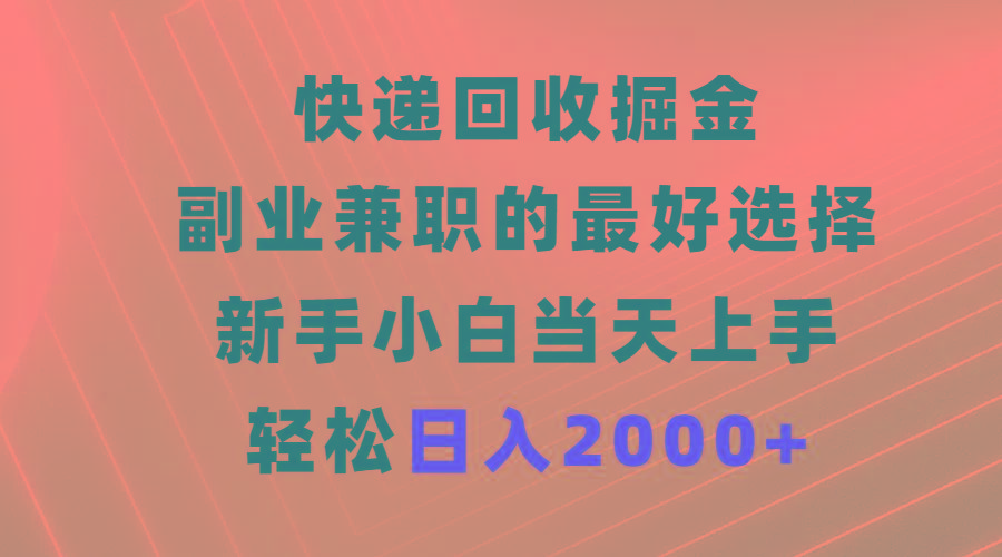 (9546期)快递回收掘金，副业兼职的最好选择，新手小白当天上手，轻松日入2000+-搞个副业