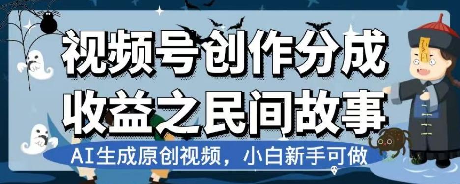 视频号创作分成收益之民间故事，AI生成原创视频，小白新手可做【揭秘】-搞个副业