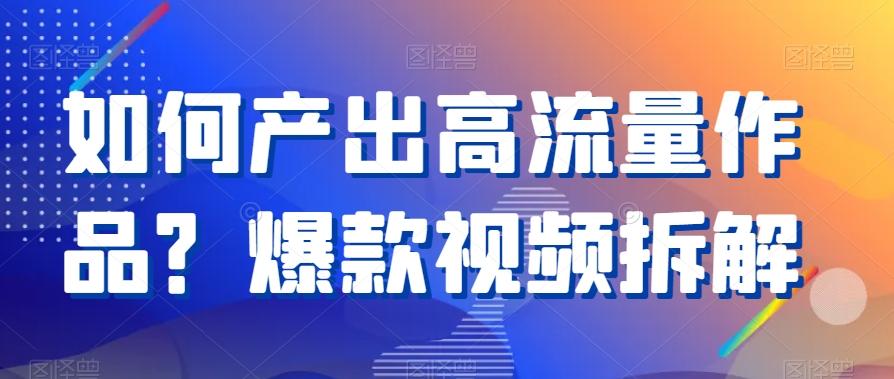 如何产出高流量作品？爆款视频拆解-搞个副业