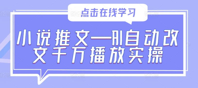 小说推文—AI自动改文千万播放实操-搞个副业