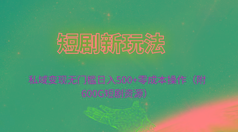 (9894期)短剧新玩法，私域变现无门槛日入500+零成本操作(附600G短剧资源)-搞个副业