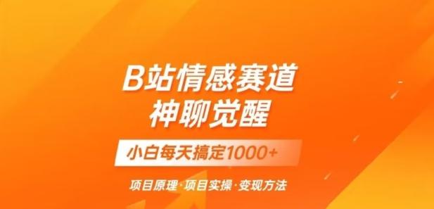 B站情感冷门蓝海赛道秒变现《神聊觉醒》一天轻松变现500+【揭秘】-搞个副业