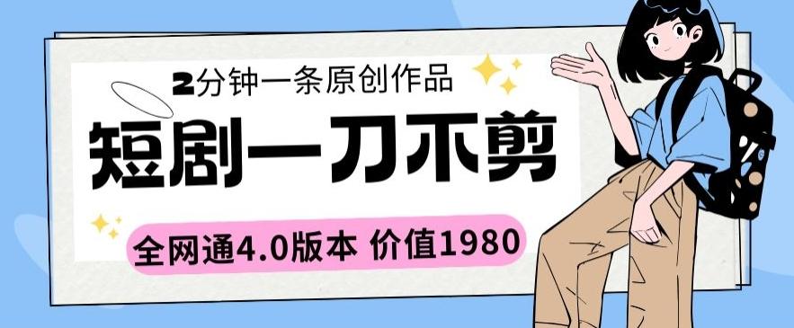 短剧一刀不剪2分钟一条全网通4.0版本价值1980【揭秘】-搞个副业