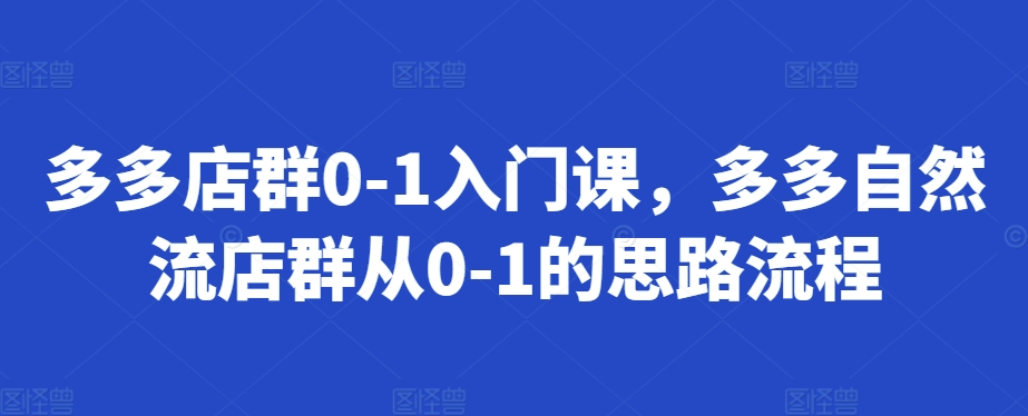多多店群0-1入门课，多多自然流店群从0-1的思路流程-搞个副业