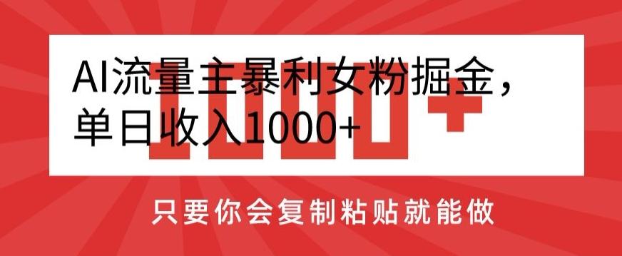 AI流量主暴利女粉掘金，单日收入1000+，只要你会复制粘贴就能做-搞个副业