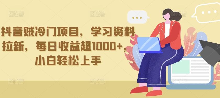 抖音贼冷门项目，学习资料拉新，每日收益超1000+，小白轻松上手【揭秘】-搞个副业