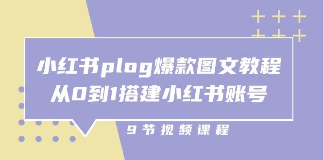 小红书 plog-爆款图文教程，从0到1搭建小红书账号(9节课-搞个副业