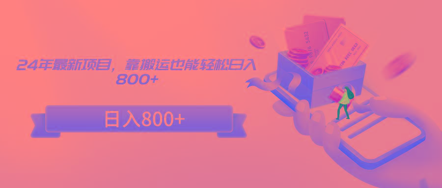 24年最新项目，靠搬运也能轻松日入800+-搞个副业