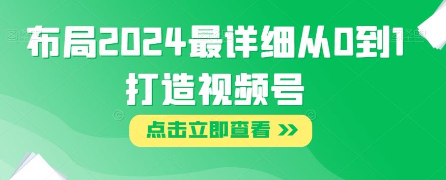 布局2024最详细从0到1打造视频号【揭秘】-搞个副业