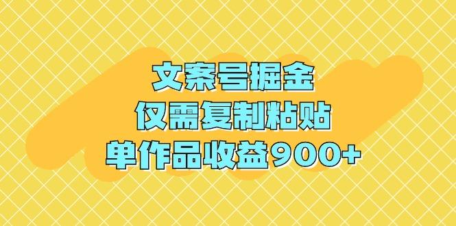 (9397期)文案号掘金，仅需复制粘贴，单作品收益900+-搞个副业