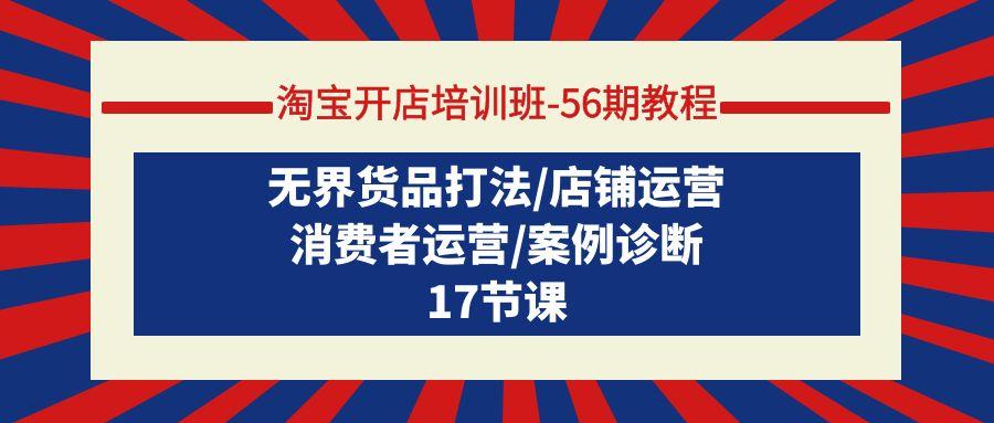 (9605期)淘宝开店培训班-56期教程：无界货品打法/店铺运营/消费者运营/案例诊断-搞个副业