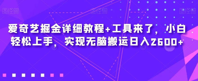 爱奇艺掘金详细教程+工具来了，小白轻松上手，实现无脑搬运日入2600+-搞个副业