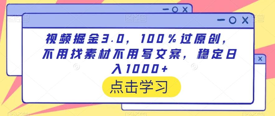 视频掘金3.0，100％过原创，不用找素材不用写文案，稳定日入1000+【揭秘】-搞个副业