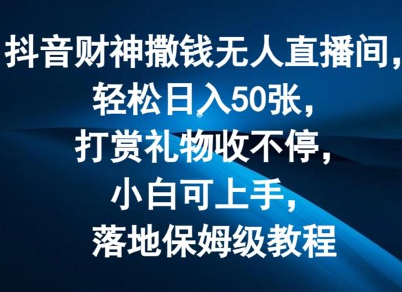 抖音财神撒钱无人直播间轻松日入50张，打赏礼物收不停，小白可上手，落地保姆级教程【揭秘】-搞个副业