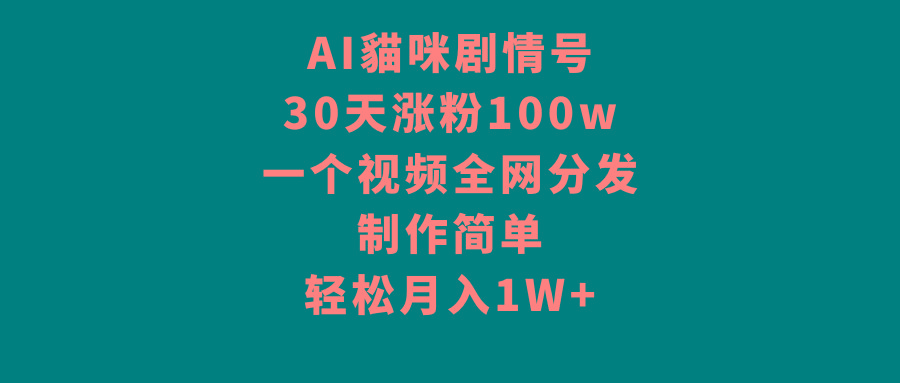 AI貓咪剧情号，30天涨粉100w，制作简单，一个视频全网分发，轻松月入1W+-搞个副业