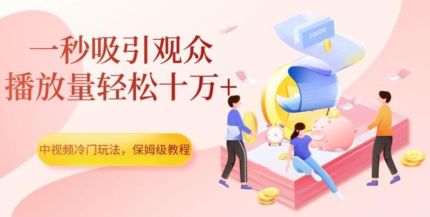 中视频冷门玩法，一秒吸引观众，播放量轻松十万+，保姆级教程【揭秘】-搞个副业