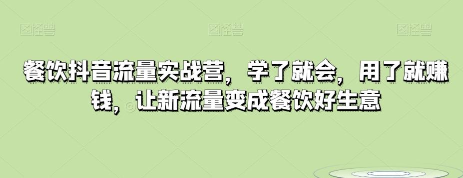 餐饮抖音流量实战营，学了就会，用了就赚钱，让新流量变成餐饮好生意-搞个副业