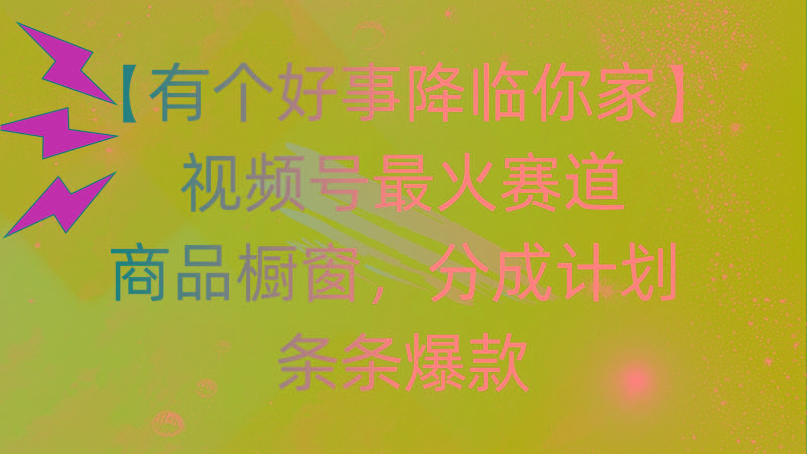 有个好事 降临你家：视频号最火赛道，商品橱窗，分成计划 条条爆款，每…-搞个副业