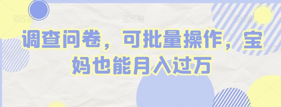 调查问卷，可批量操作，宝妈也能月入过万-搞个副业