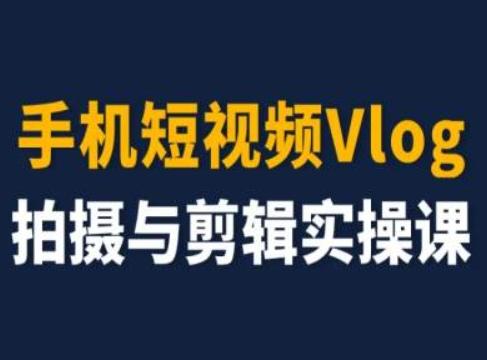 手机短视频Vlog拍摄与剪辑实操课，小白变大师-搞个副业