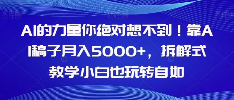 AI的力量你绝对想不到！靠AI稿子月入5000+，拆解式教学小白也玩转自如【揭秘】-搞个副业