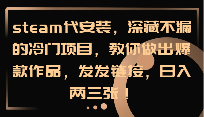 steam代安装，深藏不漏的冷门项目，教你做出爆款作品，发发链接，日入两三张！-搞个副业