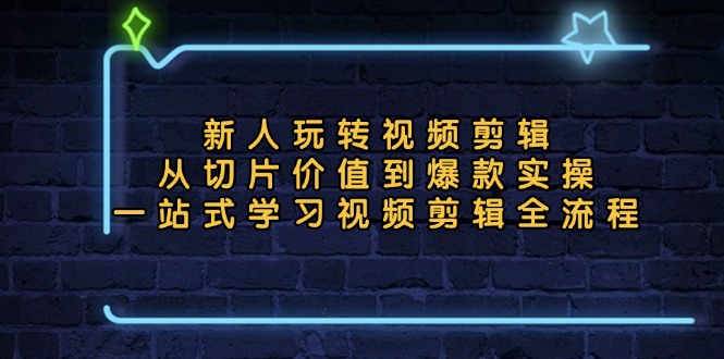 新人玩转视频剪辑：从切片价值到爆款实操，一站式学习视频剪辑全流程-搞个副业