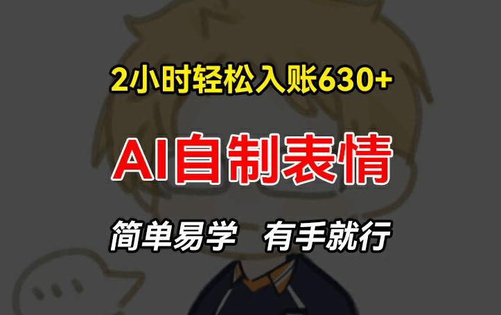 2小时轻松入账630+赚钱项目，手把手教你做AI自制表情，简单易学有手就行【揭秘】-搞个副业