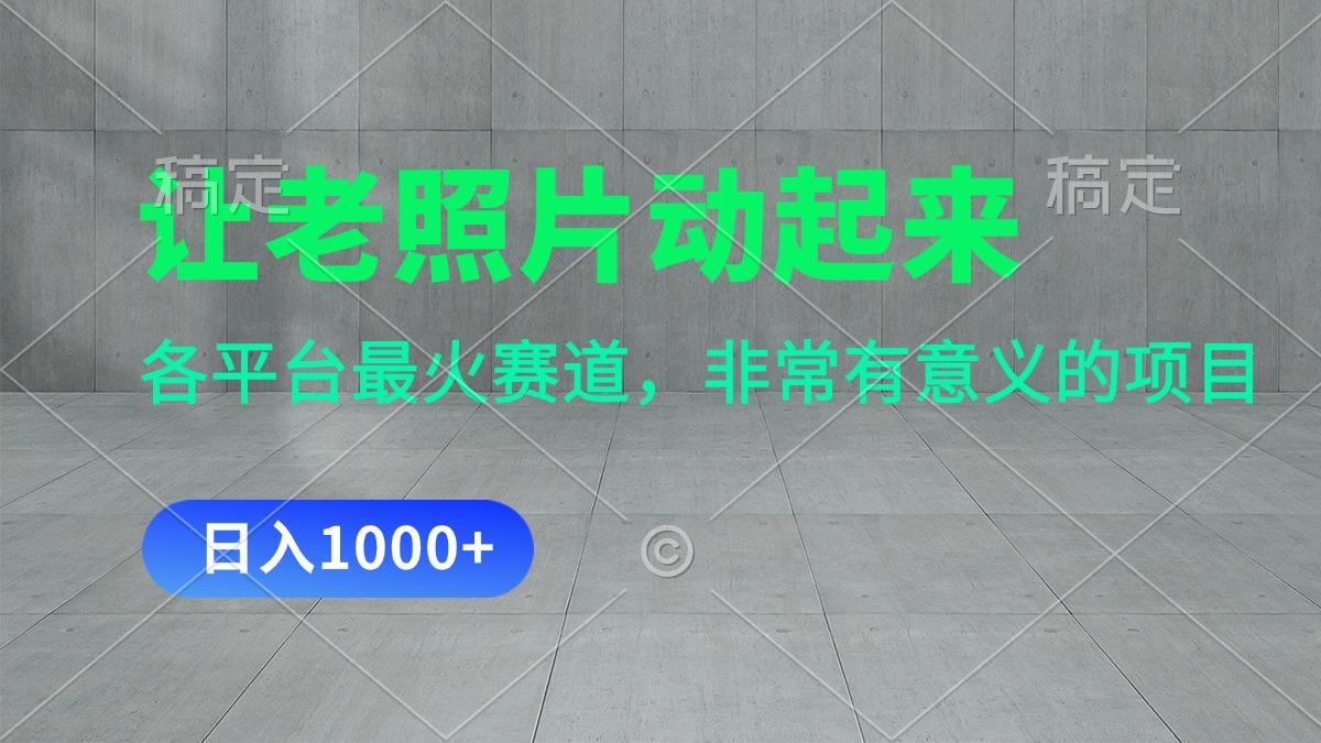 让老照片动起来，一天变现1000+，各平台最火赛道，看完就会-搞个副业
