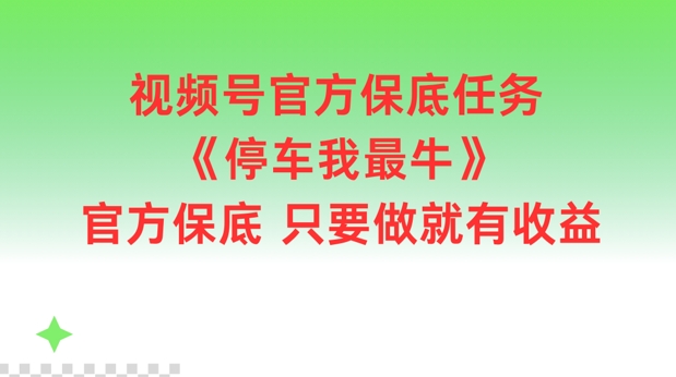 视频号官方保底任务，停车我最牛，官方保底只要做就有收益【揭秘】-搞个副业