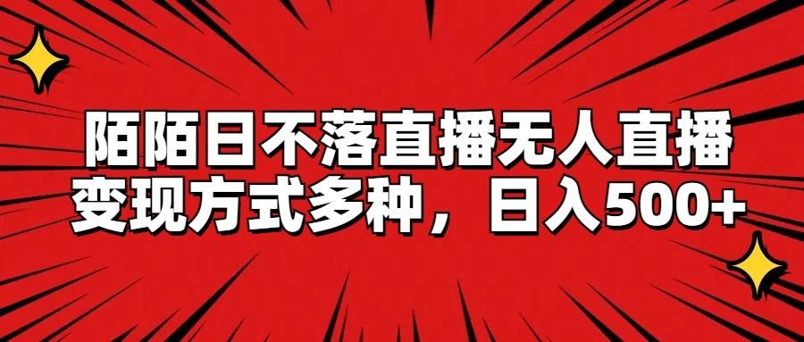 陌陌日不落直播无人直播，变现方式多种，日入500+-搞个副业