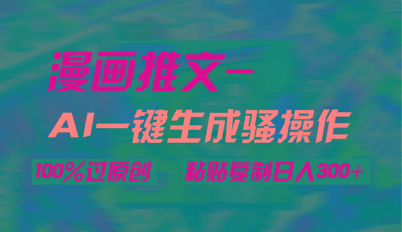 (9635期)AI一键生成漫画爆款视频，3分钟1条双重去重100%过原创，粘贴复制日入300+-搞个副业