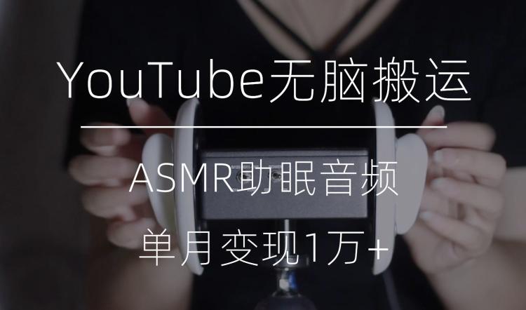 冷门玩法，YouTube无脑搬运ASMR视频，单月变现1万+【揭秘】-搞个副业