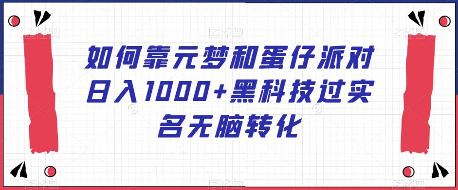 如何靠元梦和蛋仔派对日入1000+黑科技过实名无脑转化【揭秘】-搞个副业