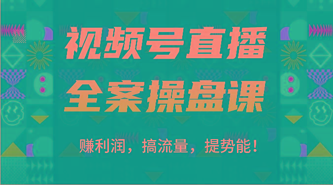 视频号直播全案操盘课：赚利润，搞流量，提势能！(16节课)-搞个副业