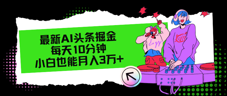 最新AI头条掘金，每天只需10分钟，小白也能月入3万+-搞个副业