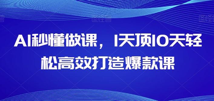 AI秒懂做课，1天顶10天轻松高效打造爆款课-搞个副业