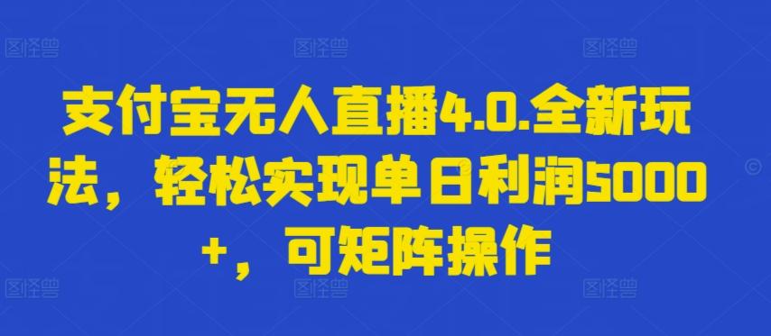 支付宝无人直播4.0.全新玩法，轻松实现单日利润5000+，可矩阵操作【揭秘】-搞个副业