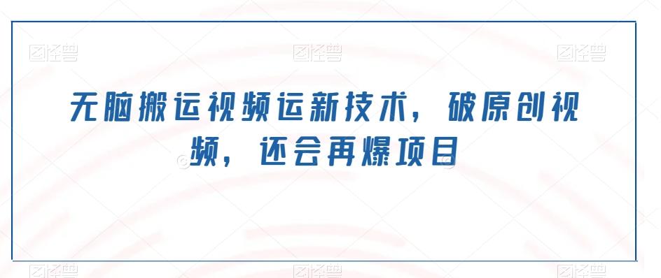 无脑搬运视频运新技术，破原创视频，还会再爆项目-搞个副业