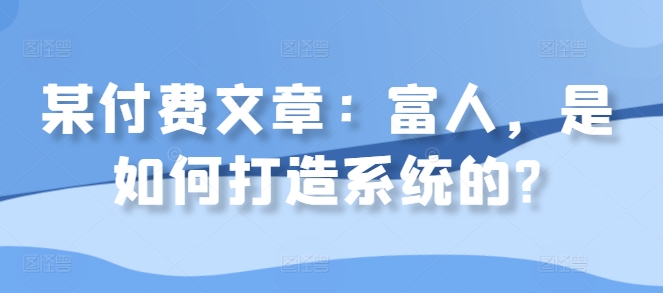 某付费文章：富人，是如何打造系统的?-搞个副业