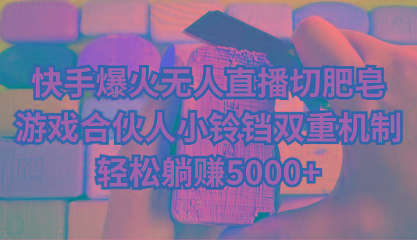 快手爆火无人直播切肥皂，游戏合伙人小铃铛双重机制，轻松躺赚5000+-搞个副业