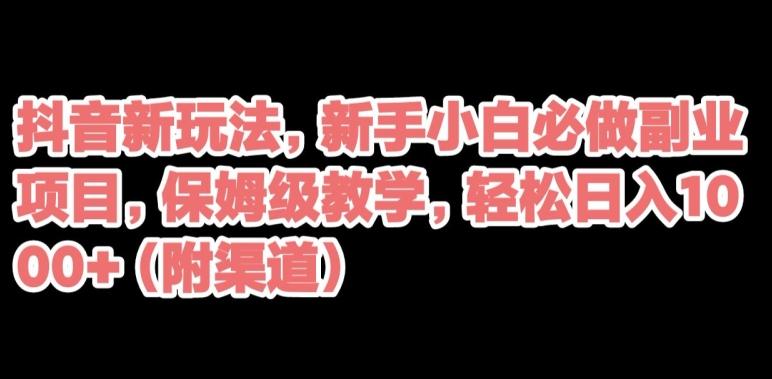 抖音新玩法，新手小白必做副业项目，保姆级教学，轻松日入1000+（附渠道）-搞个副业