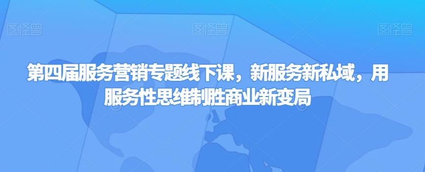 第四届服务营销专题线下课，新服务新私域，用服务性思维制胜商业新变局-搞个副业
