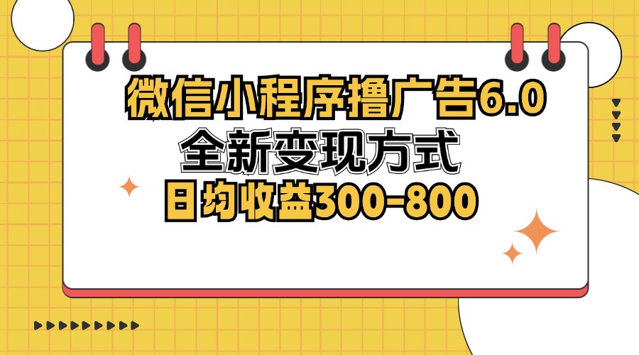 微信小程序撸广告6.0，全新变现方式，日均收益300-800-搞个副业